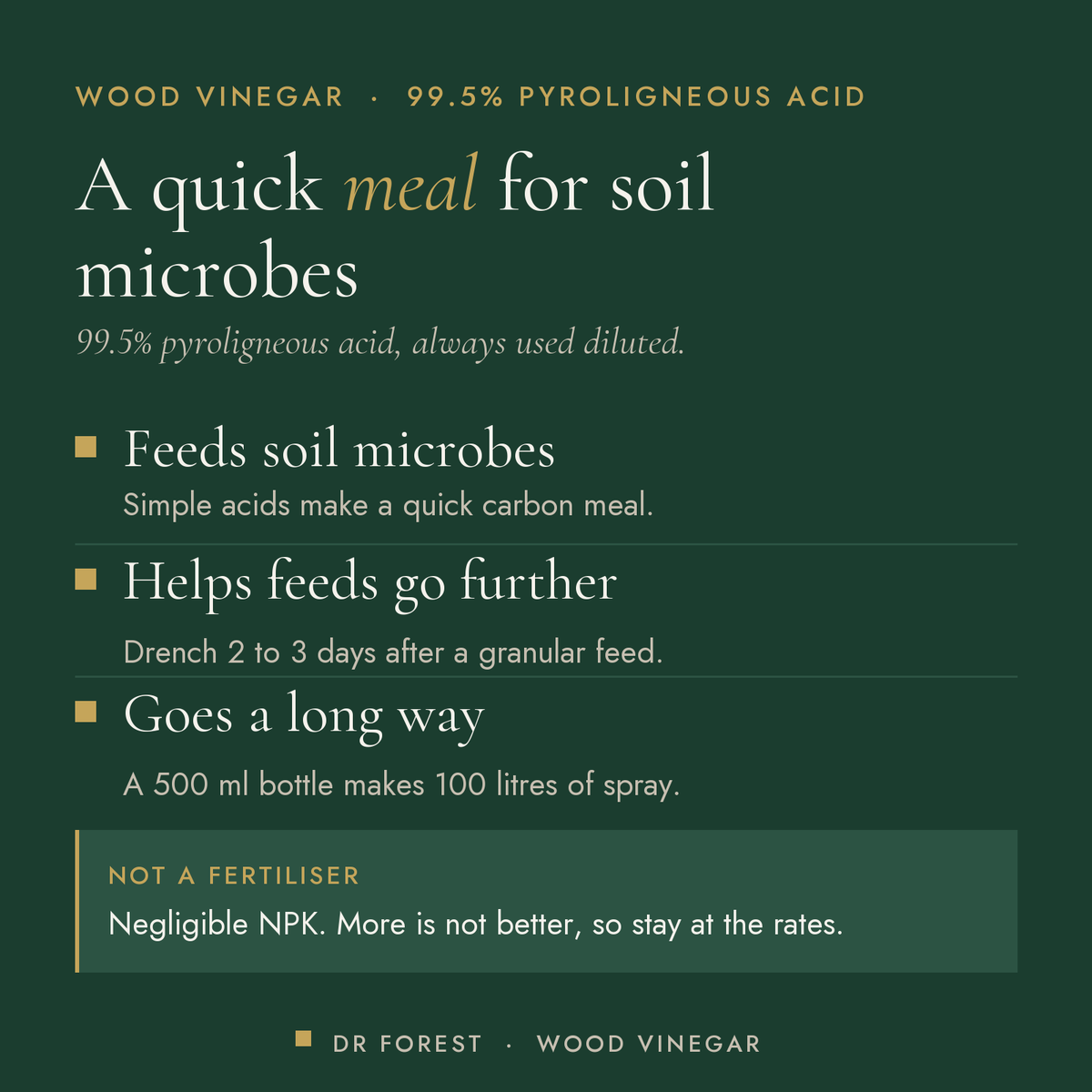 Dr Forest Wood Vinegar, pyroligneous acid biostimulant benefits: feeds soil microbes, helps feeds go further, goes a long way